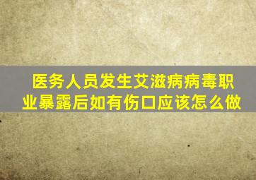 医务人员发生艾滋病病毒职业暴露后如有伤口应该怎么做