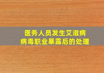 医务人员发生艾滋病病毒职业暴露后的处理