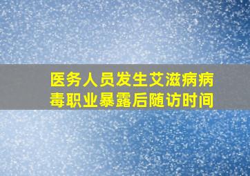 医务人员发生艾滋病病毒职业暴露后随访时间