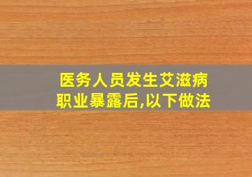 医务人员发生艾滋病职业暴露后,以下做法