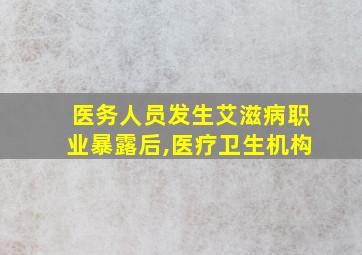 医务人员发生艾滋病职业暴露后,医疗卫生机构