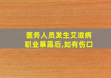 医务人员发生艾滋病职业暴露后,如有伤口