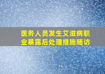 医务人员发生艾滋病职业暴露后处理措施随访