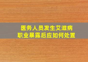 医务人员发生艾滋病职业暴露后应如何处置