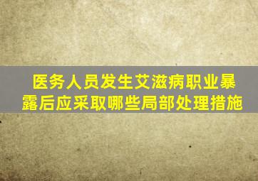 医务人员发生艾滋病职业暴露后应采取哪些局部处理措施