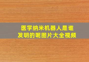 医学纳米机器人是谁发明的呢图片大全视频