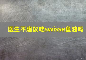 医生不建议吃swisse鱼油吗