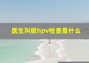 医生叫做hpv检查是什么