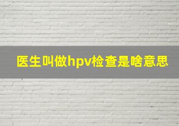 医生叫做hpv检查是啥意思