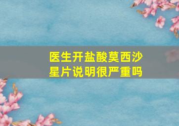 医生开盐酸莫西沙星片说明很严重吗