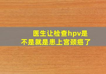 医生让检查hpv是不是就是患上宫颈癌了