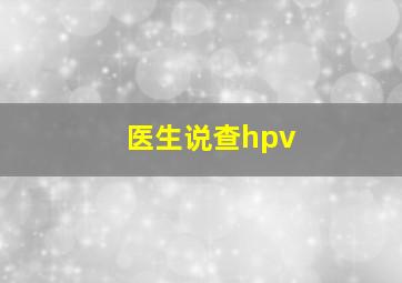 医生说查hpv