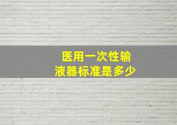 医用一次性输液器标准是多少