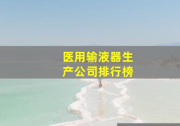 医用输液器生产公司排行榜