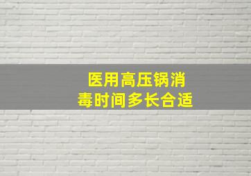 医用高压锅消毒时间多长合适