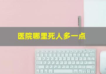 医院哪里死人多一点