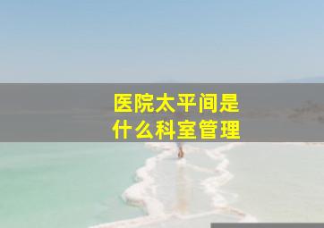 医院太平间是什么科室管理