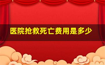 医院抢救死亡费用是多少