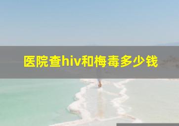 医院查hiv和梅毒多少钱