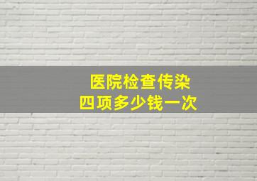 医院检查传染四项多少钱一次