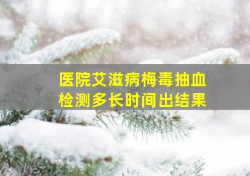 医院艾滋病梅毒抽血检测多长时间出结果