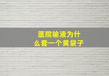 医院输液为什么套一个黄袋子