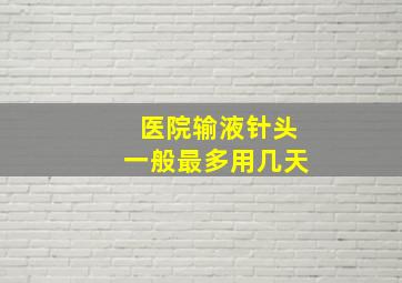 医院输液针头一般最多用几天