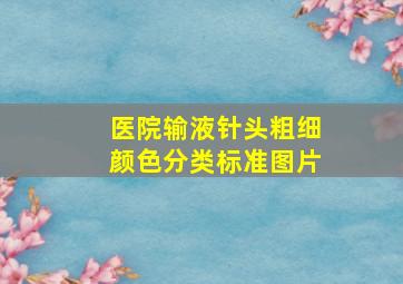 医院输液针头粗细颜色分类标准图片