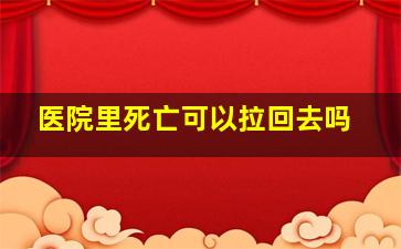 医院里死亡可以拉回去吗