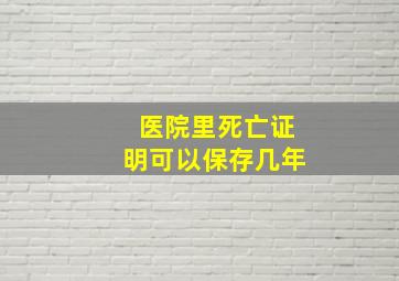 医院里死亡证明可以保存几年