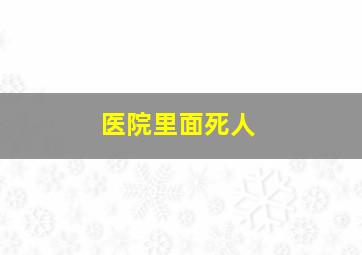 医院里面死人