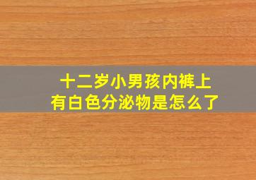 十二岁小男孩内裤上有白色分泌物是怎么了