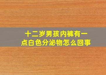 十二岁男孩内裤有一点白色分泌物怎么回事