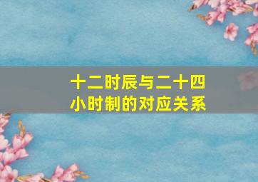 十二时辰与二十四小时制的对应关系