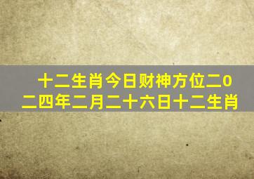 十二生肖今日财神方位二0二四年二月二十六日十二生肖