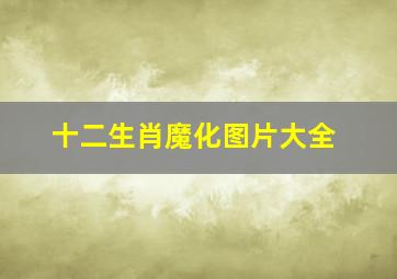 十二生肖魔化图片大全