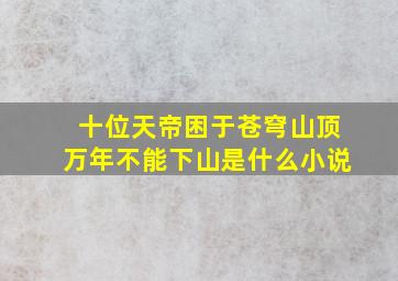 十位天帝困于苍穹山顶万年不能下山是什么小说