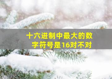 十六进制中最大的数字符号是16对不对