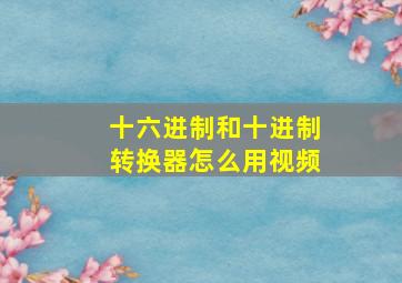 十六进制和十进制转换器怎么用视频