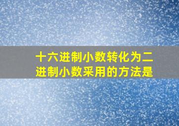 十六进制小数转化为二进制小数采用的方法是