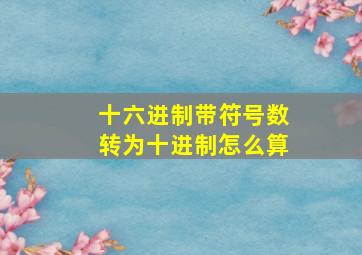 十六进制带符号数转为十进制怎么算