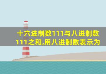 十六进制数111与八进制数111之和,用八进制数表示为