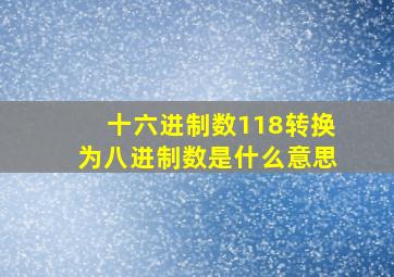 十六进制数118转换为八进制数是什么意思