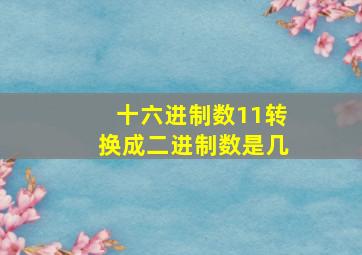 十六进制数11转换成二进制数是几