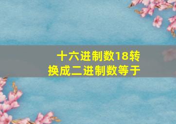 十六进制数18转换成二进制数等于