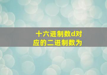 十六进制数d对应的二进制数为