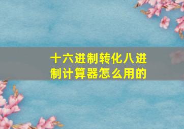 十六进制转化八进制计算器怎么用的