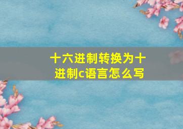 十六进制转换为十进制c语言怎么写