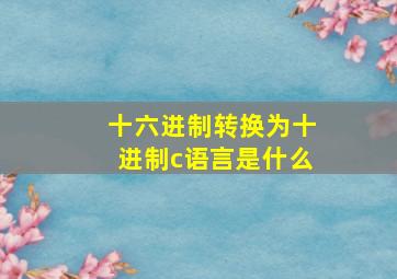 十六进制转换为十进制c语言是什么