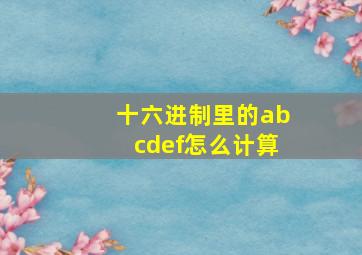 十六进制里的abcdef怎么计算